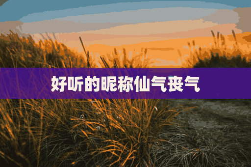 好听的昵称仙气丧气(好听的昵称仙气丧气女生)